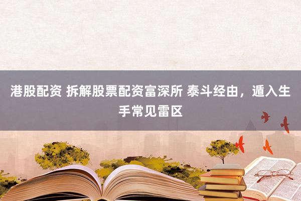 港股配资 拆解股票配资富深所 泰斗经由，遁入生手常见雷区