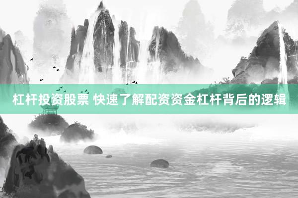 杠杆投资股票 快速了解配资资金杠杆背后的逻辑