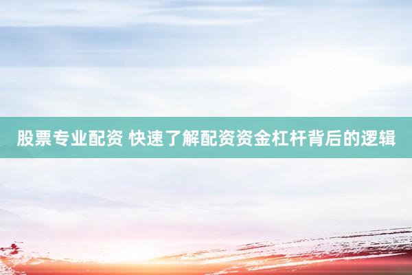 股票专业配资 快速了解配资资金杠杆背后的逻辑