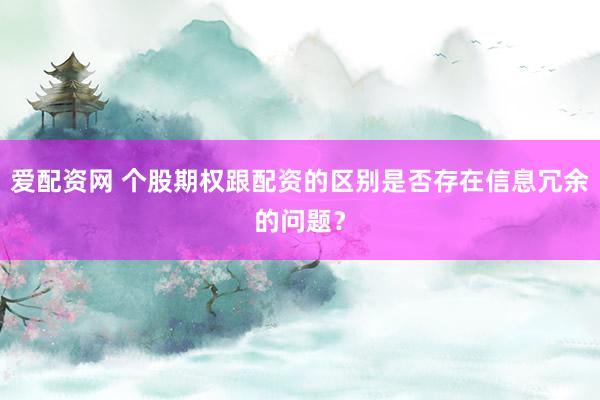 爱配资网 个股期权跟配资的区别是否存在信息冗余的问题？