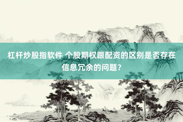 杠杆炒股指软件 个股期权跟配资的区别是否存在信息冗余的问题？