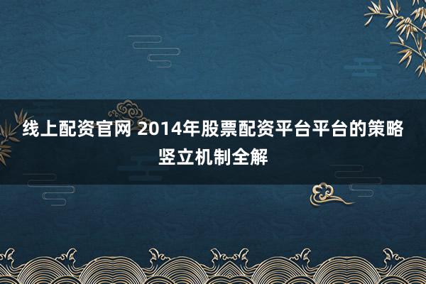 线上配资官网 2014年股票配资平台平台的策略竖立机制全解