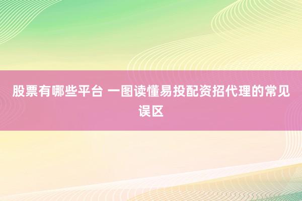 股票有哪些平台 一图读懂易投配资招代理的常见误区