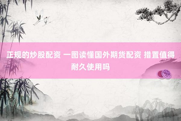 正规的炒股配资 一图读懂国外期货配资 措置值得耐久使用吗