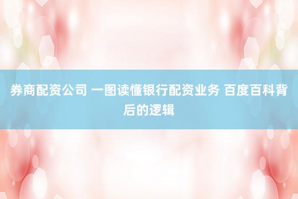 券商配资公司 一图读懂银行配资业务 百度百科背后的逻辑