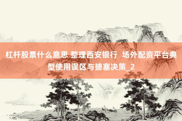 杠杆股票什么意思 整理西安银行  场外配资平台典型使用误区与搪塞决策_2