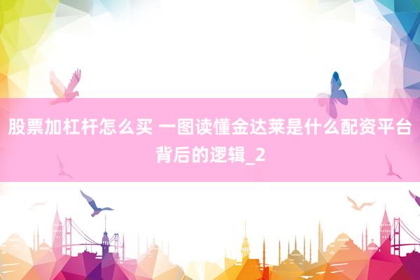 股票加杠杆怎么买 一图读懂金达莱是什么配资平台背后的逻辑_2