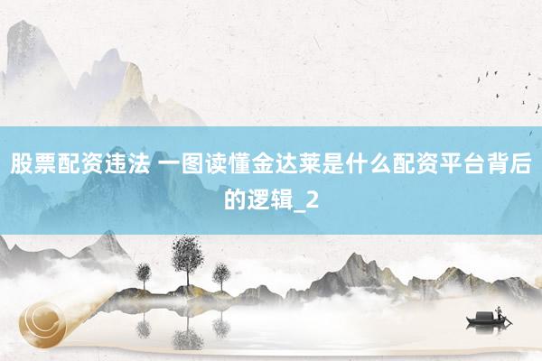股票配资违法 一图读懂金达莱是什么配资平台背后的逻辑_2