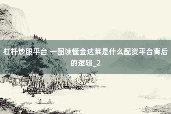 杠杆炒股平台 一图读懂金达莱是什么配资平台背后的逻辑_2