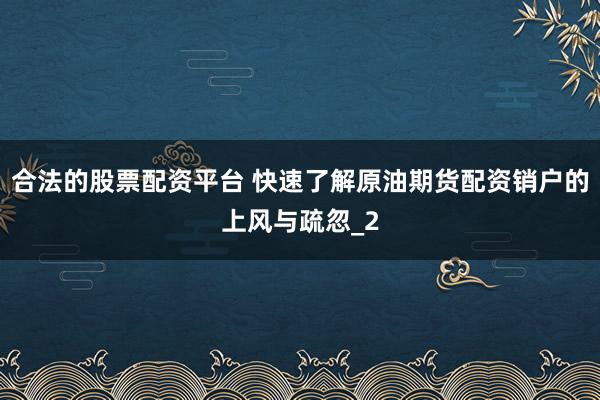 合法的股票配资平台 快速了解原油期货配资销户的上风与疏忽_2