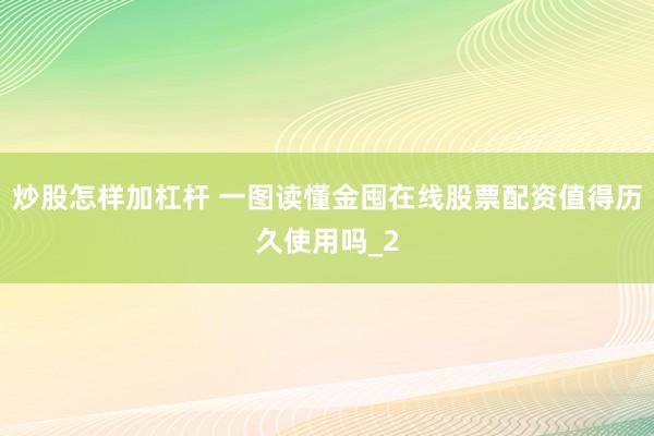 炒股怎样加杠杆 一图读懂金囤在线股票配资值得历久使用吗_2