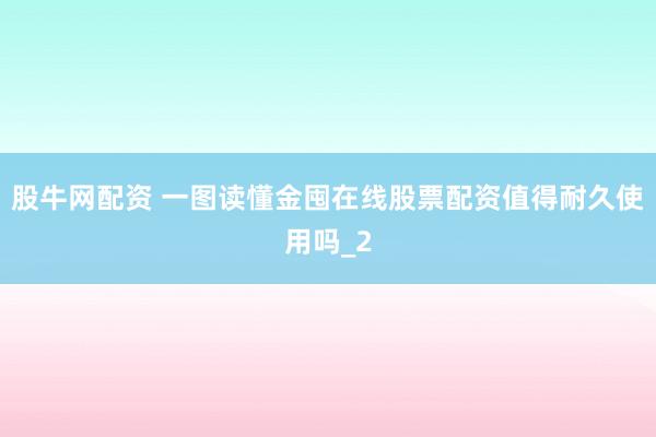 股牛网配资 一图读懂金囤在线股票配资值得耐久使用吗_2