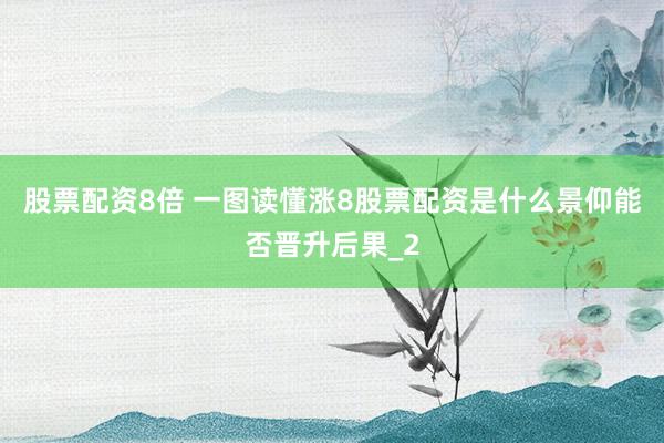 股票配资8倍 一图读懂涨8股票配资是什么景仰能否晋升后果_2