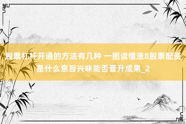 股票杠杆开通的方法有几种 一图读懂涨8股票配资是什么意旨兴味能否晋升成果_2