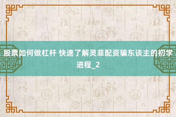 股票如何做杠杆 快速了解灵菲配资骗东谈主的初学进程_2