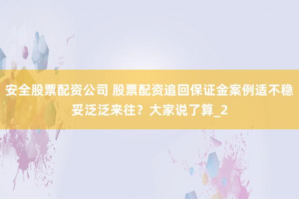 安全股票配资公司 股票配资追回保证金案例适不稳妥泛泛来往？大家说了算_2