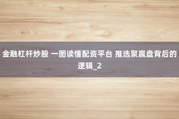 金融杠杆炒股 一图读懂配资平台 推选聚赢盘背后的逻辑_2