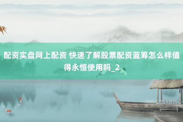 配资实盘网上配资 快速了解股票配资蓝筹怎么样值得永恒使用吗_2