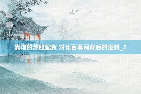 靠谱的炒股配资 对比百尊网背后的逻辑_2