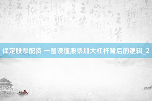 保定股票配资 一图读懂股票加大杠杆背后的逻辑_2