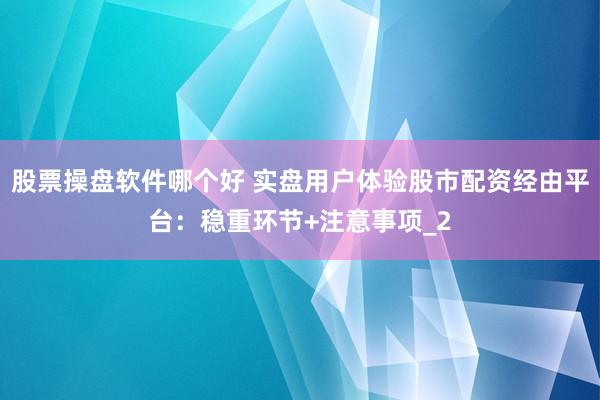 股票操盘软件哪个好 实盘用户体验股市配资经由平台：稳重环节+注意事项_2