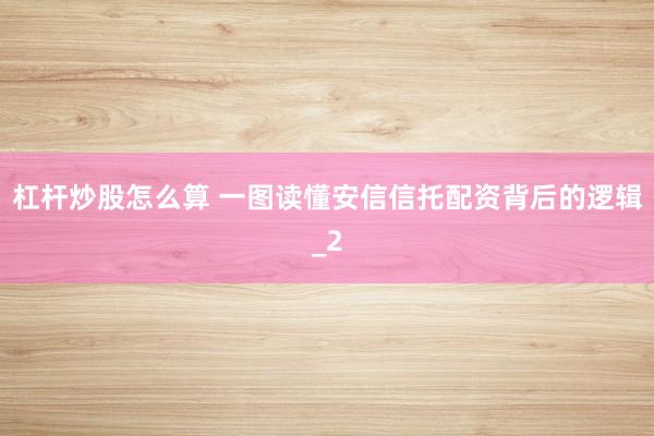 杠杆炒股怎么算 一图读懂安信信托配资背后的逻辑_2