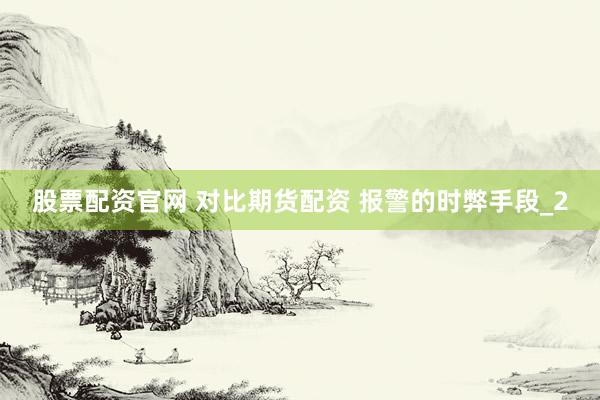 股票配资官网 对比期货配资 报警的时弊手段_2