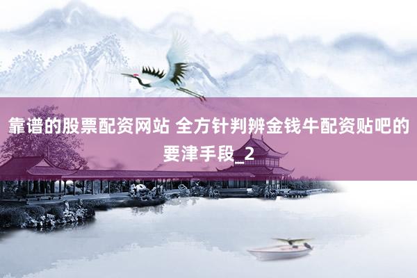 靠谱的股票配资网站 全方针判辨金钱牛配资贴吧的要津手段_2