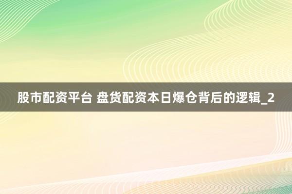 股市配资平台 盘货配资本日爆仓背后的逻辑_2