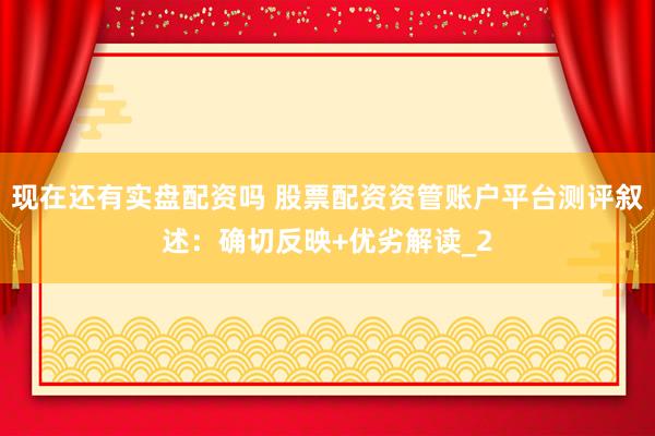 现在还有实盘配资吗 股票配资资管账户平台测评叙述：确切反映+优劣解读_2
