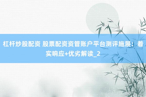 杠杆炒股配资 股票配资资管账户平台测评施展：着实响应+优劣解读_2