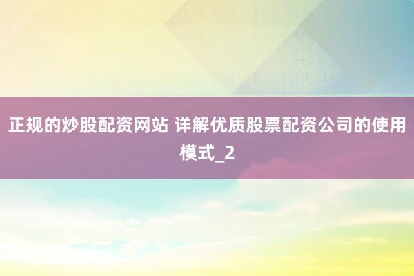 正规的炒股配资网站 详解优质股票配资公司的使用模式_2