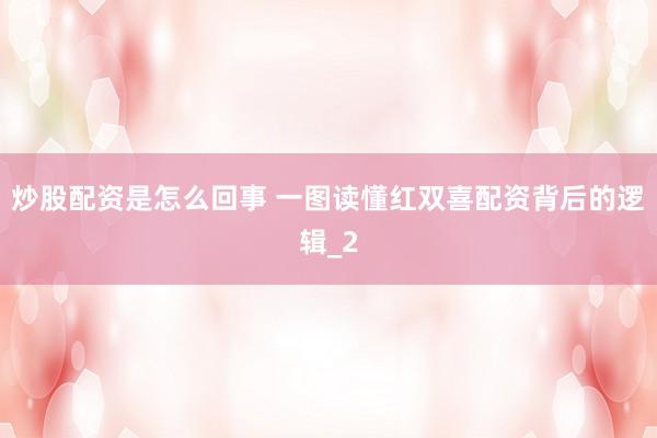 炒股配资是怎么回事 一图读懂红双喜配资背后的逻辑_2