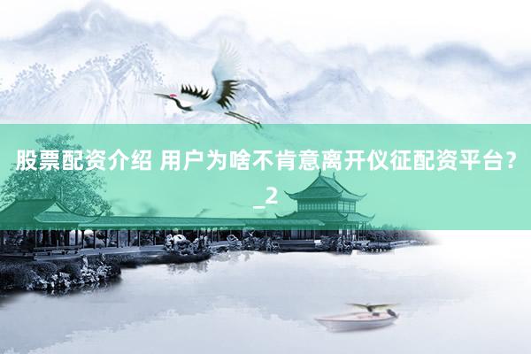 股票配资介绍 用户为啥不肯意离开仪征配资平台？_2
