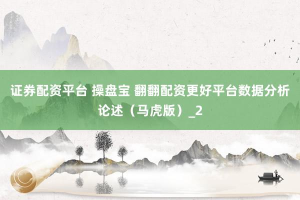 证券配资平台 操盘宝 翻翻配资更好平台数据分析论述（马虎版）_2