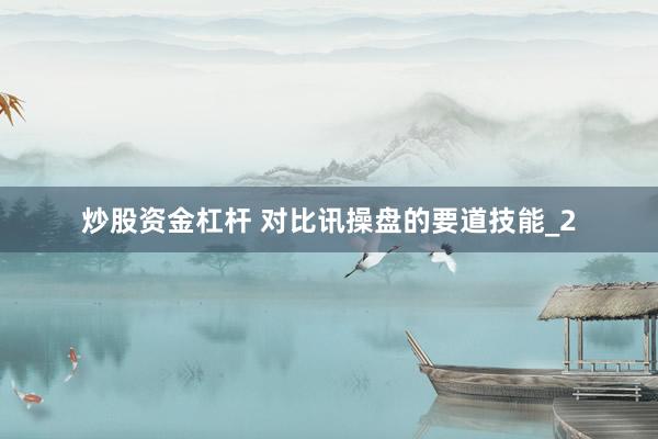 炒股资金杠杆 对比讯操盘的要道技能_2