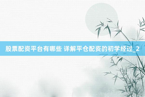 股票配资平台有哪些 详解平仓配资的初学经过_2
