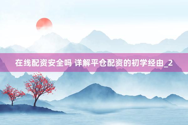 在线配资安全吗 详解平仓配资的初学经由_2
