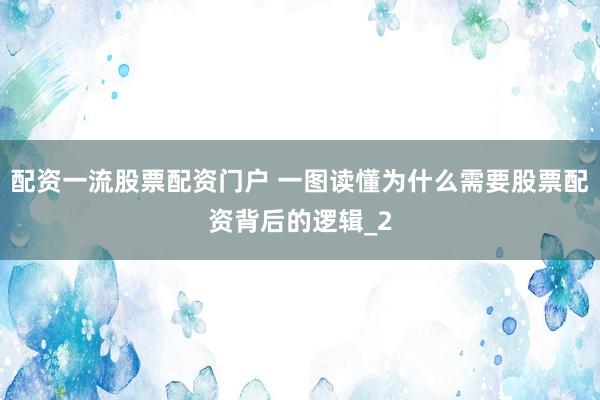配资一流股票配资门户 一图读懂为什么需要股票配资背后的逻辑_2
