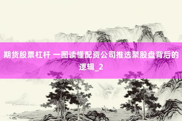 期货股票杠杆 一图读懂配资公司推选聚股盘背后的逻辑_2