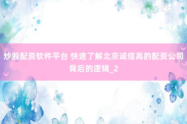 炒股配资软件平台 快速了解北京诚信高的配资公司背后的逻辑_2