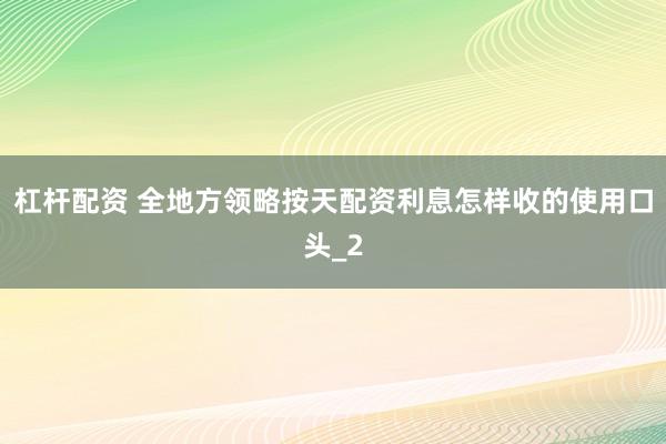 杠杆配资 全地方领略按天配资利息怎样收的使用口头_2