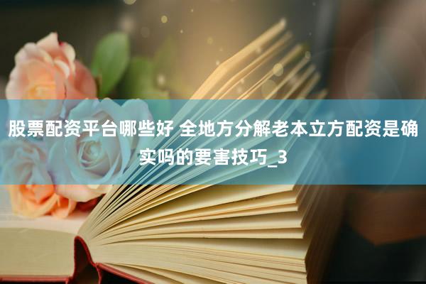 股票配资平台哪些好 全地方分解老本立方配资是确实吗的要害技巧_3