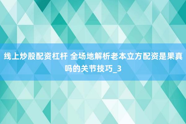 线上炒股配资杠杆 全场地解析老本立方配资是果真吗的关节技巧_3
