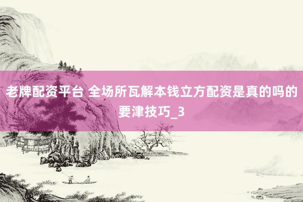 老牌配资平台 全场所瓦解本钱立方配资是真的吗的要津技巧_3