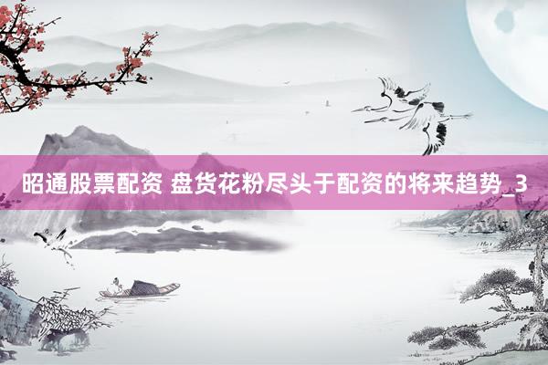 昭通股票配资 盘货花粉尽头于配资的将来趋势_3