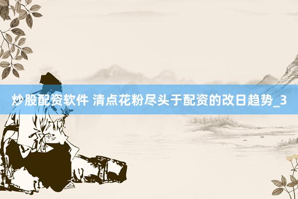 炒股配资软件 清点花粉尽头于配资的改日趋势_3