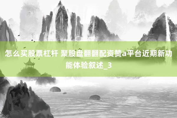 怎么买股票杠杆 聚股盘翻翻配资赞a平台近期新功能体验叙述_3