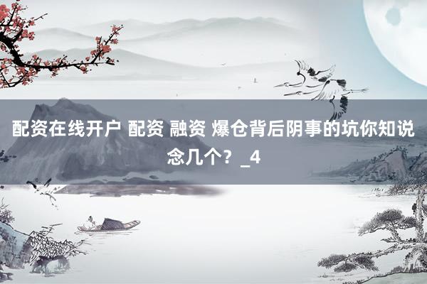 配资在线开户 配资 融资 爆仓背后阴事的坑你知说念几个？_4