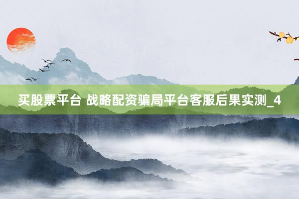 买股票平台 战略配资骗局平台客服后果实测_4